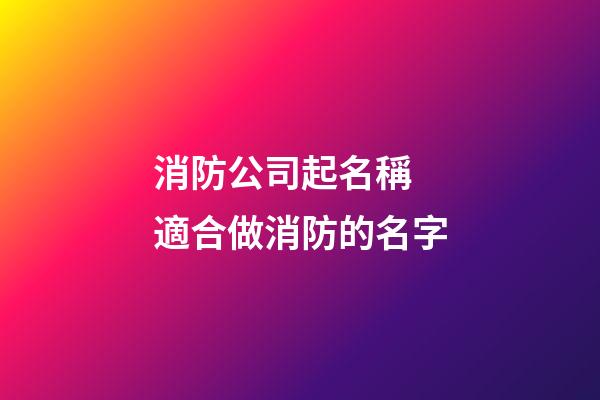 消防公司起名稱 適合做消防的名字-第1張-公司起名-玄機派